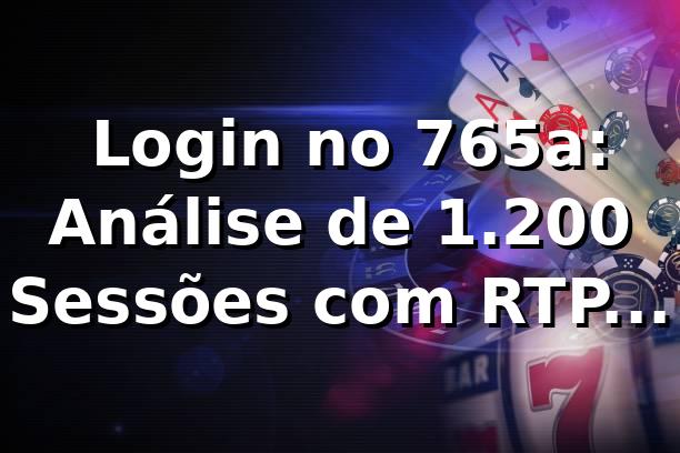 📊 Login no 765a: Análise de 1.200 Sessões com RTP Médio 96,4%